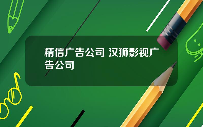 精信广告公司 汉狮影视广告公司